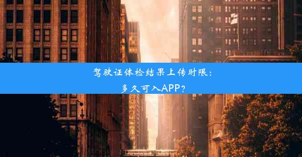 驾驶证体检结果上传时限：多久可入APP？