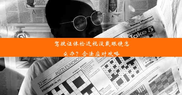 <b>驾驶证体检近视没戴眼镜怎么办？合法应对攻略</b>