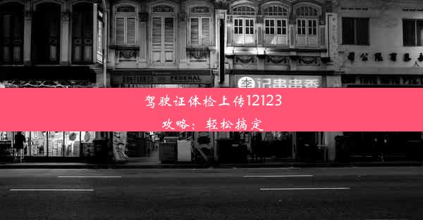 驾驶证体检上传12123攻略：轻松搞定