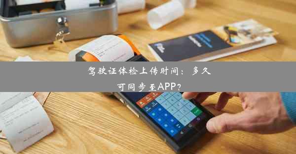 驾驶证体检上传时间：多久可同步至APP？