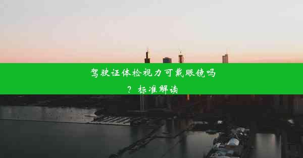 驾驶证体检视力可戴眼镜吗？标准解读