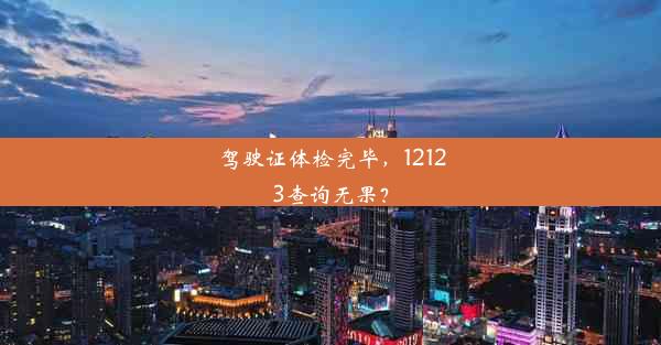 驾驶证体检完毕，12123查询无果？