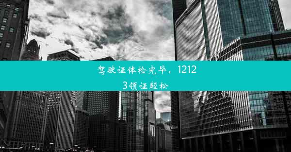 驾驶证体检完毕，12123领证轻松