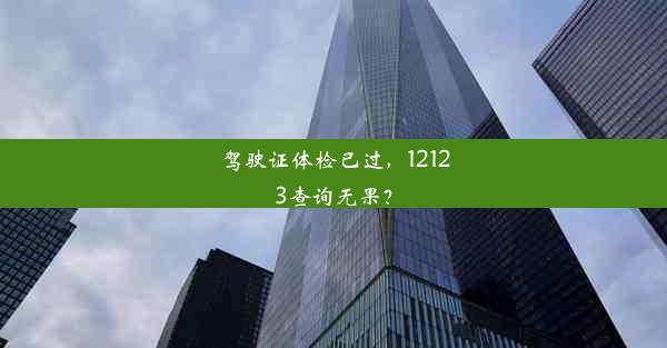 驾驶证体检已过，12123查询无果？