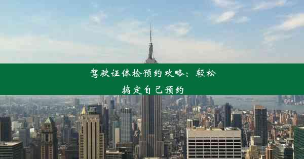 驾驶证体检预约攻略：轻松搞定自己预约