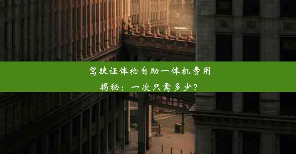 驾驶证体检自助一体机费用揭秘：一次只需多少？