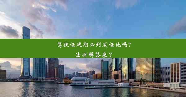 驾驶证延期必到发证地吗？法律解答来了