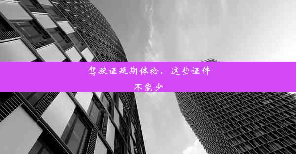 驾驶证延期体检，这些证件不能少