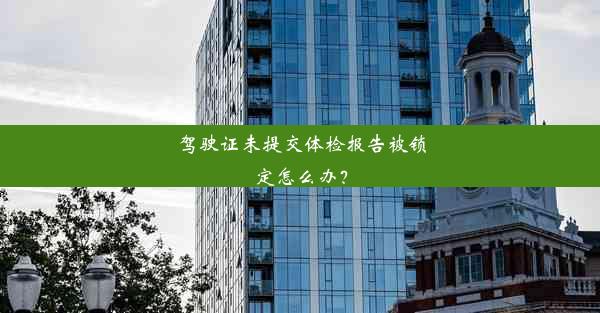 <b>驾驶证未提交体检报告被锁定怎么办？</b>