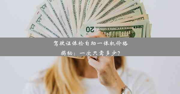 驾驶证体检自助一体机价格揭秘：一次只需多少？