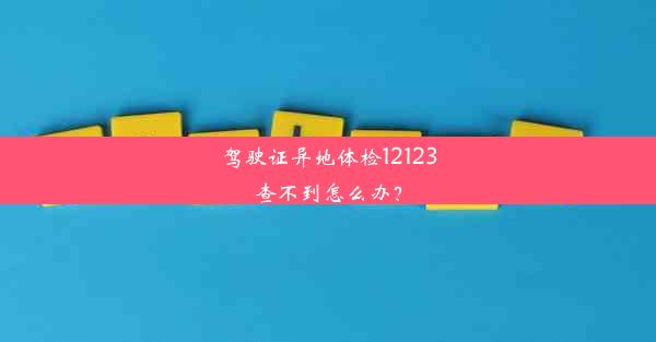 驾驶证异地体检12123查不到怎么办？