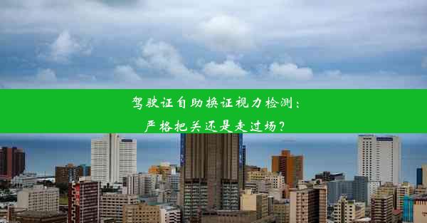 驾驶证自助换证视力检测：严格把关还是走过场？