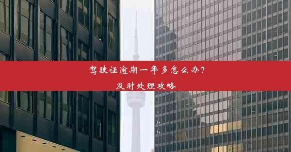 驾驶证逾期一年多怎么办？及时处理攻略