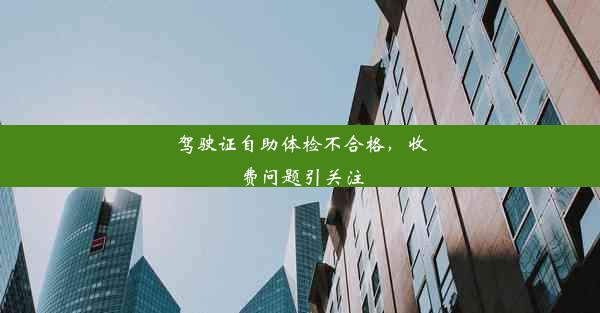 驾驶证自助体检不合格，收费问题引关注