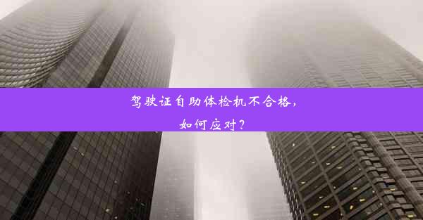 驾驶证自助体检机不合格，如何应对？