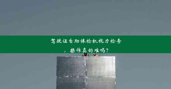 驾驶证自助体检机视力检查，操作真的难吗？