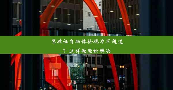 驾驶证自助体检视力不通过？这样做轻松解决