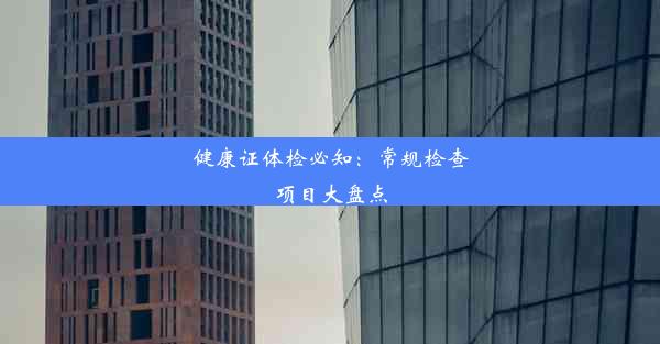 健康证体检必知：常规检查项目大盘点