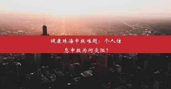 健康珠海申报难题：个人信息申报为何受阻？