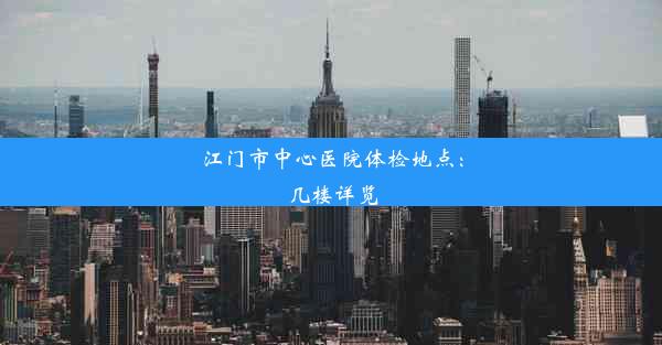 江门市中心医院体检地点：几楼详览