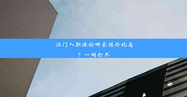 江门入职体检哪家性价比高？一网打尽