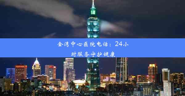 <b>金湾中心医院电话：24小时服务守护健康</b>