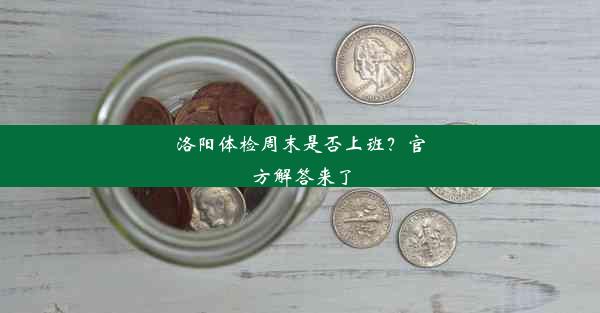 洛阳体检周末是否上班？官方解答来了