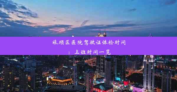 旅顺区医院驾驶证体检时间：上班时间一览