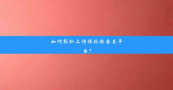 如何轻松上传体检报告至平台？