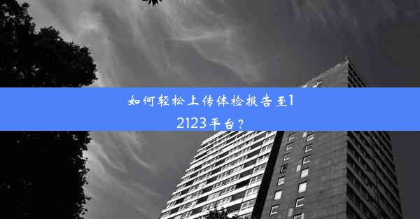 如何轻松上传体检报告至12123平台？