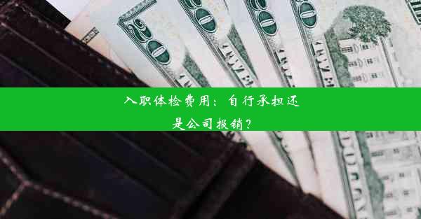 入职体检费用：自行承担还是公司报销？