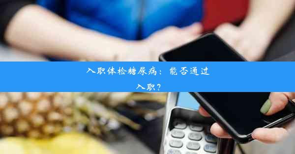 入职体检糖尿病：能否通过入职？