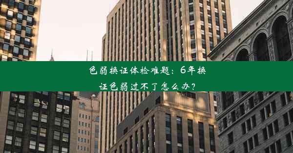 色弱换证体检难题：6年换证色弱过不了怎么办？