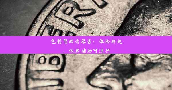 <b>色弱驾驶者福音：体检新规，佩戴辅助可通行</b>