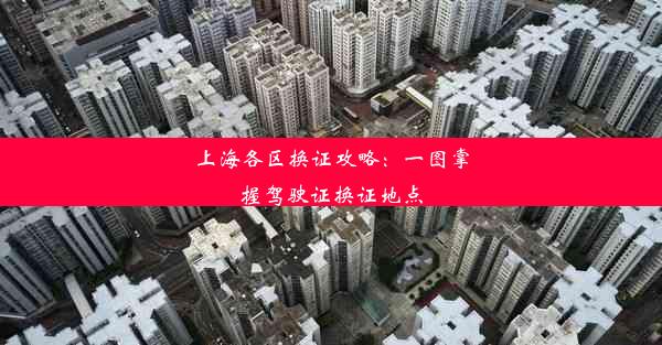 上海各区换证攻略：一图掌握驾驶证换证地点