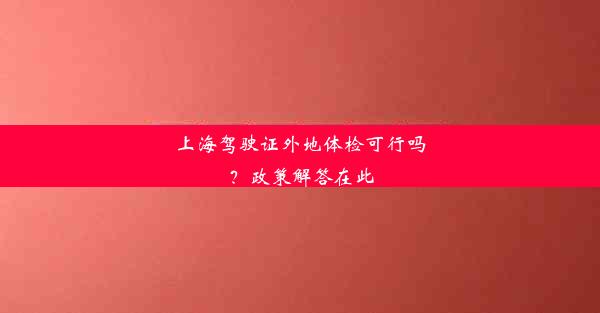 上海驾驶证外地体检可行吗？政策解答在此