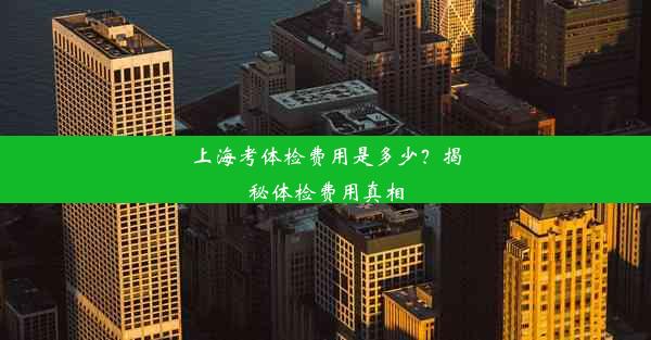 上海考体检费用是多少？揭秘体检费用真相