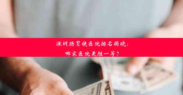 <b>深圳肠胃镜医院排名揭晓：哪家医院更胜一筹？</b>