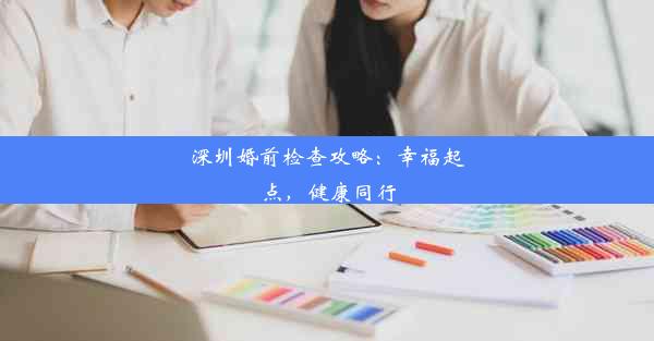 深圳婚前检查攻略：幸福起点，健康同行