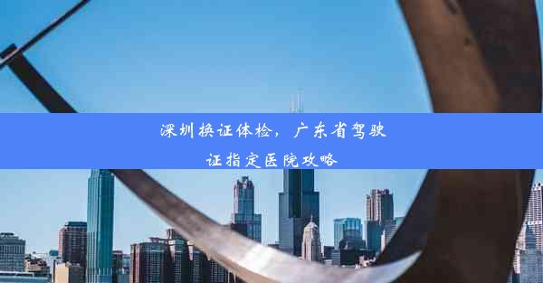 深圳换证体检，广东省驾驶证指定医院攻略