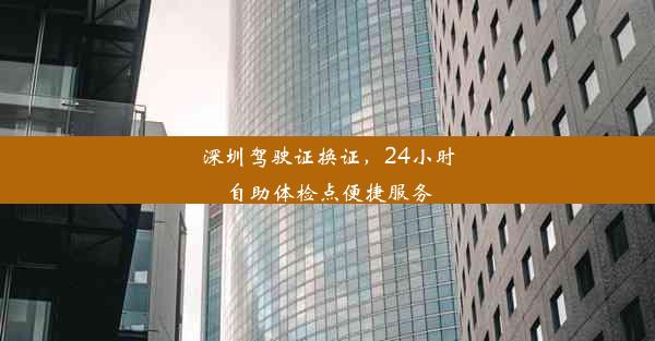 深圳驾驶证换证，24小时自助体检点便捷服务