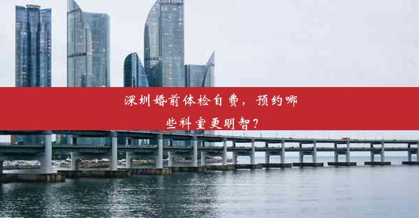 <b>深圳婚前体检自费，预约哪些科室更明智？</b>