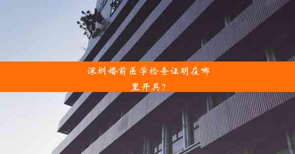 深圳婚前医学检查证明在哪里开具？