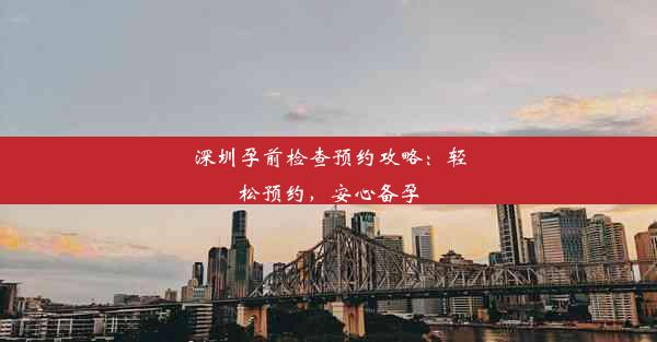 深圳孕前检查预约攻略：轻松预约，安心备孕