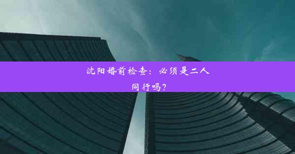 沈阳婚前检查：必须是二人同行吗？