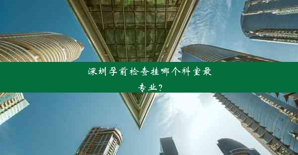 深圳孕前检查挂哪个科室最专业？