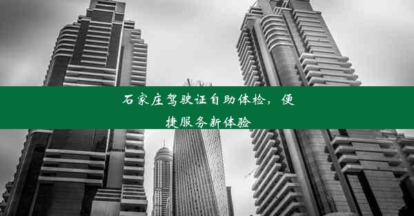 石家庄驾驶证自助体检，便捷服务新体验