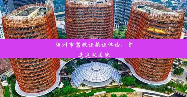 随州市驾驶证换证体检，首选这家医院