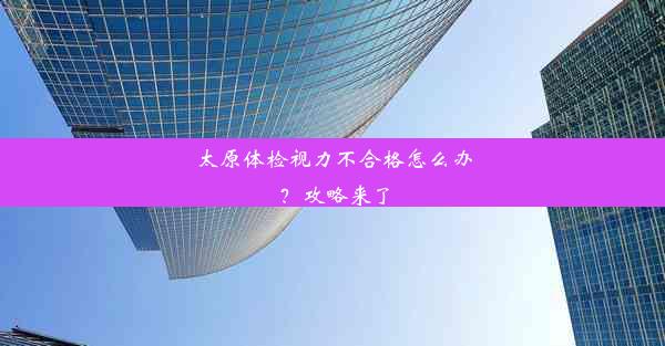 太原体检视力不合格怎么办？攻略来了