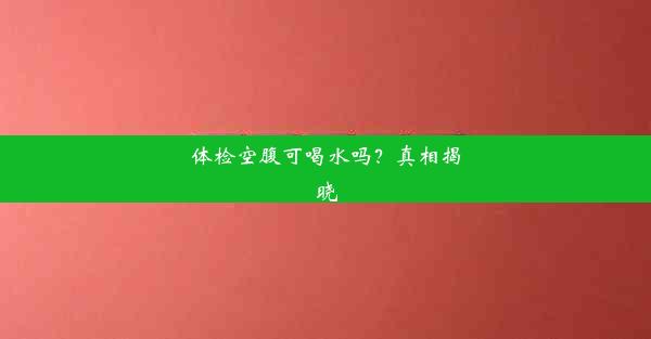 体检空腹可喝水吗？真相揭晓